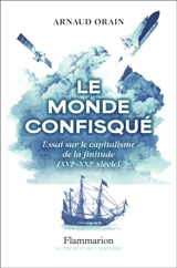 Le monde confisqué : essai sur le capitalisme de la finitude (XVIe-XXIe siècle) - Arnaud Orain