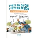 P'téte bin qu'oui, p'téte bin qu'non : 850 expressions normandes - Bernard Desgrippes