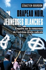 Drapeau noir, jeunesses blanches : enquête sur le renouveau de l'extrême droite radicale - Sébastien Bourdon