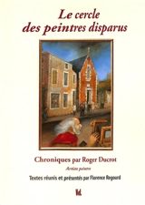 Le cercle des peintres disparus : chroniques par Roger Ducrot, artiste peintre - Roger Ducrot