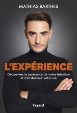 L'expérience : découvrez la puissance de votre intuition et transformez votre vie - Mathias Barthes