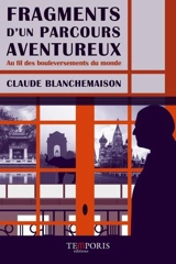 Fragments d'un parcours aventureux : au fil des bouleversements du monde : de Loches à Moscou, de la douceur tourangelle au fracas d'une guerre globalisée - Claude Blanchemaison