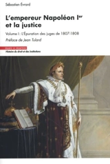 L'empereur Napoléon Ier et la justice. Vol. 1. L'épuration des juges de 1807-1808 - Sébastien Evrard
