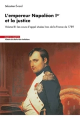 L'empereur Napoléon Ier et la justice. Vol. 3. Les cours d'appel situées hors de la France de 1789 - Sébastien Evrard