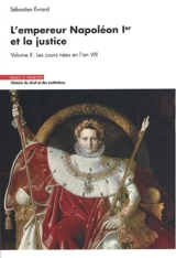 L'empereur Napoléon Ier et la justice. Vol. 2. Les cours nées en l'an VIII - Sébastien Evrard
