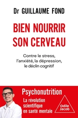 Bien nourrir son cerveau : contre le stress, l'anxiété, la dépression, le déclin cognitif : psychonutrition, la révolution scientifique en santé mentale - Guillaume Fond