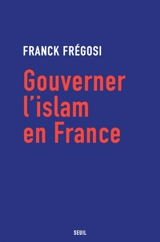 Gouverner l'islam en France - Franck Frégosi