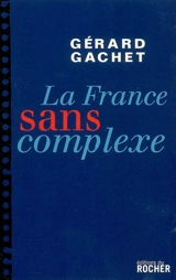 La France sans complexe : chroniques - Gérard Gachet