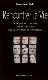 Rencontrer la vie : accompagner la maladie, la vieillesse et la mort avec sainte Thérèse de l'Enfant-Jésus - Dominique Blain