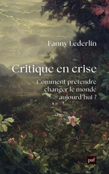 Critique en crise : comment prétendre changer le monde aujourd'hui ? - Fanny Lederlin