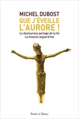 Que j'éveille l'aurore ! : le douloureux partage de la foi : la mission aujourd'hui - Michel Dubost