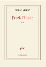 J'écris l'Iliade : récit - Pierre Michon