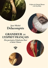 Grandeur de l'esprit français : dix portraits d'Ambroise Paré à Saint-Simon - Jean-Michel Delacomptée