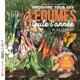 Produire tous ses légumes toute l'année : l'autonomie au potager : 40 fiches légumes - Blaise Leclerc