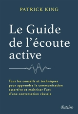 Le guide de l'écoute active : tous les conseils et techniques pour apprendre la communication assertive et maîtriser l'art d'une conversation réussie - Patrick King