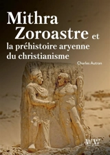 Mythra Zoroastre et la préhistoire aryenne du christianisme - Charles Autran