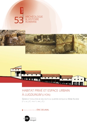 Habitat privé et espace urbain à Lugdunum (Lyon) : genèse et évolution de deux îlots au quartier antique du Verbe Incarné (Ier s. av. J.-C. - fin IIIe s. apr. J.-C.)