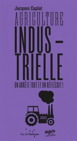 Agriculture industrielle : on arrête tout en on réfléchit ! - Jacques Caplat