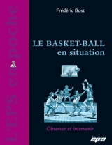 Le basket-ball en situation : observer et intervenir - Frédéric Bost