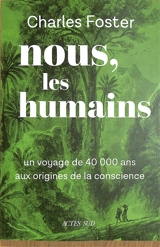 Nous, les humains : un voyage de 40.000 ans aux origines de la conscience - Charles Foster