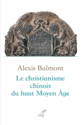 Le christianisme chinois du haut Moyen Age : recherche historique, philologique et théologique sur les textes chrétiens chinois du VIIe au Xe siècle - Alexis Balmont