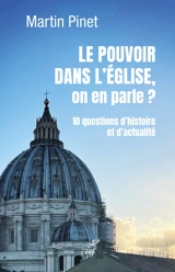 Le pouvoir dans l'Eglise, on en parle ? : 10 questions d'histoire et d'actualité - Martin Pinet