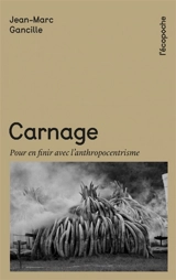 Carnage : pour en finir avec l'anthropocentrisme - Jean-Marc Gancille
