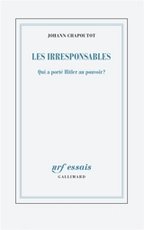 Les irresponsables : qui a porté Hitler au pouvoir ? - Johann Chapoutot