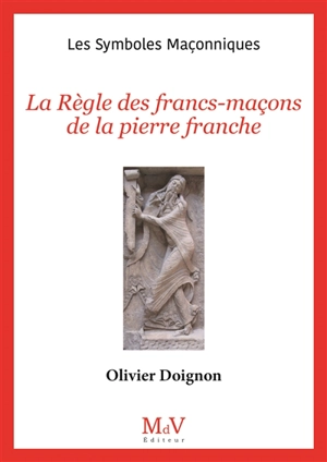 La règle des francs-maçons de la pierre franche - Olivier Doignon