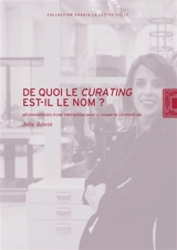 De quoi le curating est-il le nom ? : métamorphoses d'une profession dans le champ de l'exposition - Julie Bawin