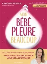 Mon bébé pleure beaucoup : RGO, Kiss, besoins intenses (Babi), coliques... : trouvez les solutions pour apaiser sa souffrance - Caroline Ferriol