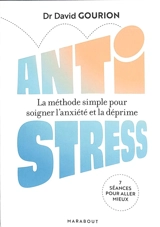 Antistress : la méthode simple pour soigner l'anxiété et la déprime : 7 séances pour aller mieux - David Gourion