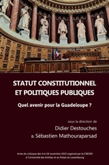 Statut constitutionnel et politiques publiques : quel avenir pour la Guadeloupe ? : actes du colloque des 4 et 18 novembre 2023 à l'université des Antilles et au Palais du Luxembourg