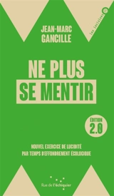 Ne plus se mentir : nouvel exercice de lucidité par temps d'effondrement écologique - Jean-Marc Gancille