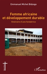 Femme africaine et développement durable : itinéraire d'une fondatrice - Emmanuel Michel Bidzogo