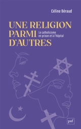 Une religion parmi d'autres : le catholicisme en prison et à l'hôpital - Céline Béraud