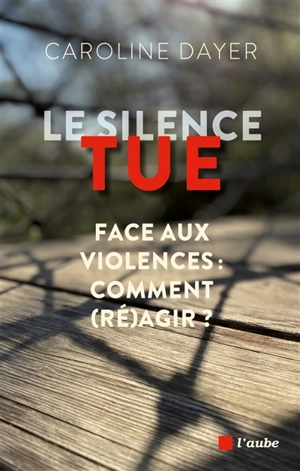 Le silence tue : face aux violences, comment (ré)agir ? - Caroline Dayer