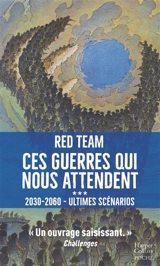 Ces guerres qui nous attendent : 2030-2060. Vol. 3. Ultimes scénarios - Red team