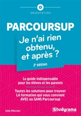 Parcoursup : je n'ai rien obtenu, et après ? : le guide indispensable pour les élèves et les parents, toutes les solutions pour trouver la formation qui vous convient avec ou sans Parcoursup - Julie Mleczko