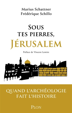 Sous tes pierres, Jérusalem : quand l'archéologie fait l'histoire - Marius Schattner