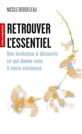 Retrouver l'essentiel : une invitation à découvrir ce qui donne sens à notre existence - Nicole Bordeleau