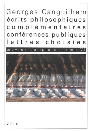 Oeuvres complètes. Vol. 6. Ecrits philosophiques complémentaires, conférences publiques, lettres choisies - Georges Canguilhem