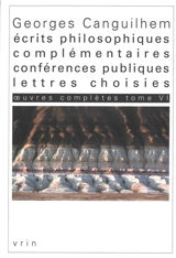 Oeuvres complètes. Vol. 6. Ecrits philosophiques complémentaires, conférences publiques, lettres choisies - Georges Canguilhem