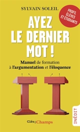 Ayez le dernier mot ! : manuel de formation à l'argumentation et l'éloquence : profs, élèves et étudiants - Sylvain Soleil