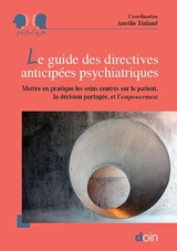Le guide des directives anticipées psychiatriques : mettre en pratique les soins centrés sur le patient, la décision partagée et l'empowerment - Collectif national pour le déploiement des directives anticipées psychiatriques (France)