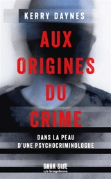Aux origines du crime : dans la peau d'une psychocriminologue - Kerry Daynes