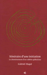 Itinéraire d'une initiation : le cheminement d'un rabbin qabbaliste - Gabriel Hagaï