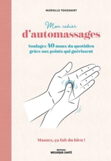 Mon cahier d'automassages : soulagez 40 maux du quotidien grâce aux points qui guérissent : massez, ça fait du bien ! - Murielle Toussaint