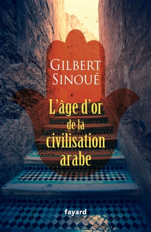 L'âge d'or de la civilisation arabe - Gilbert Sinoué