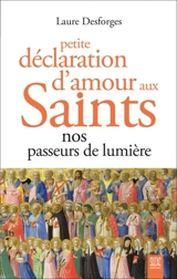 Petite déclaration d'amour aux saints : nos passeurs de lumière - Laure Desforges